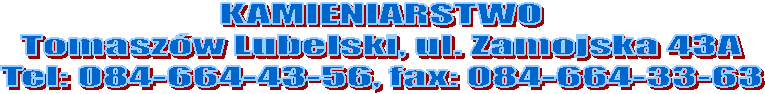 KAMIENIARSTWO
Tomaszw Lubelski, ul. Zamojska 43A
Tel: o84-664-43-56, fax: 084-664-33-63